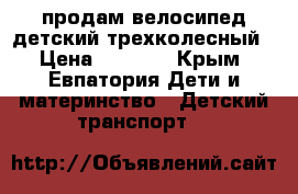 продам велосипед детский трехколесный › Цена ­ 1 500 - Крым, Евпатория Дети и материнство » Детский транспорт   